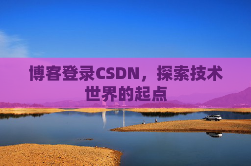 博客登录CSDN，探索技术世界的起点