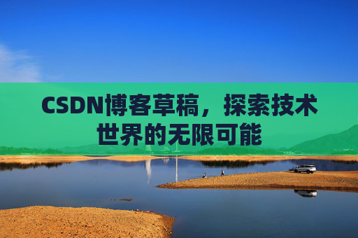 CSDN博客草稿，探索技术世界的无限可能